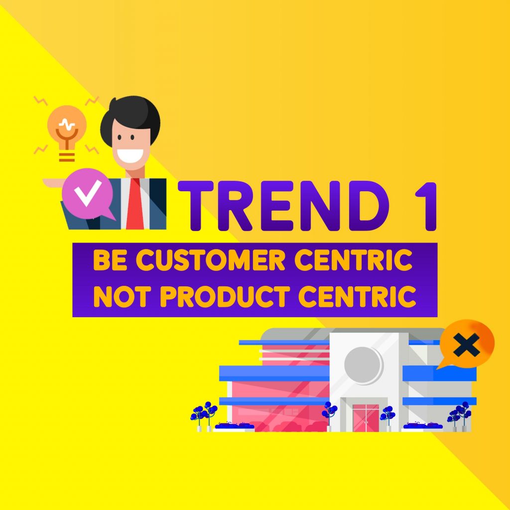 Trend #1 Be Customer Centric not Product Centric